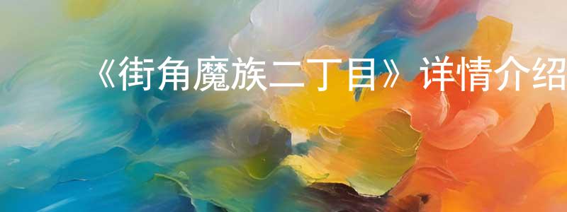 陈可靖发布《街角魔族二丁目》详情介绍_街角魔族二丁目已完结在线观看_街角魔族二丁目迅雷下载_日漫